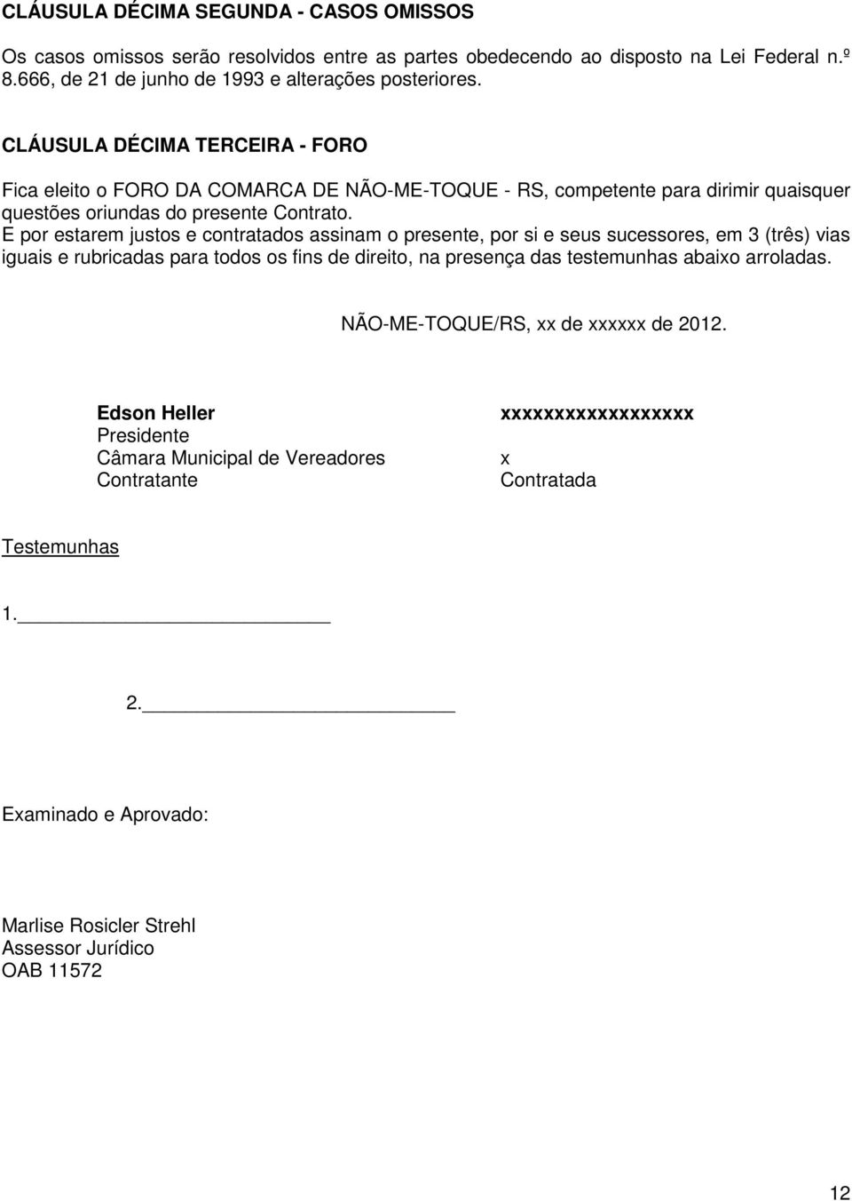 E por estarem justos e contratados assinam o presente, por si e seus sucessores, em 3 (três) vias iguais e rubricadas para todos os fins de direito, na presença das testemunhas abaixo arroladas.