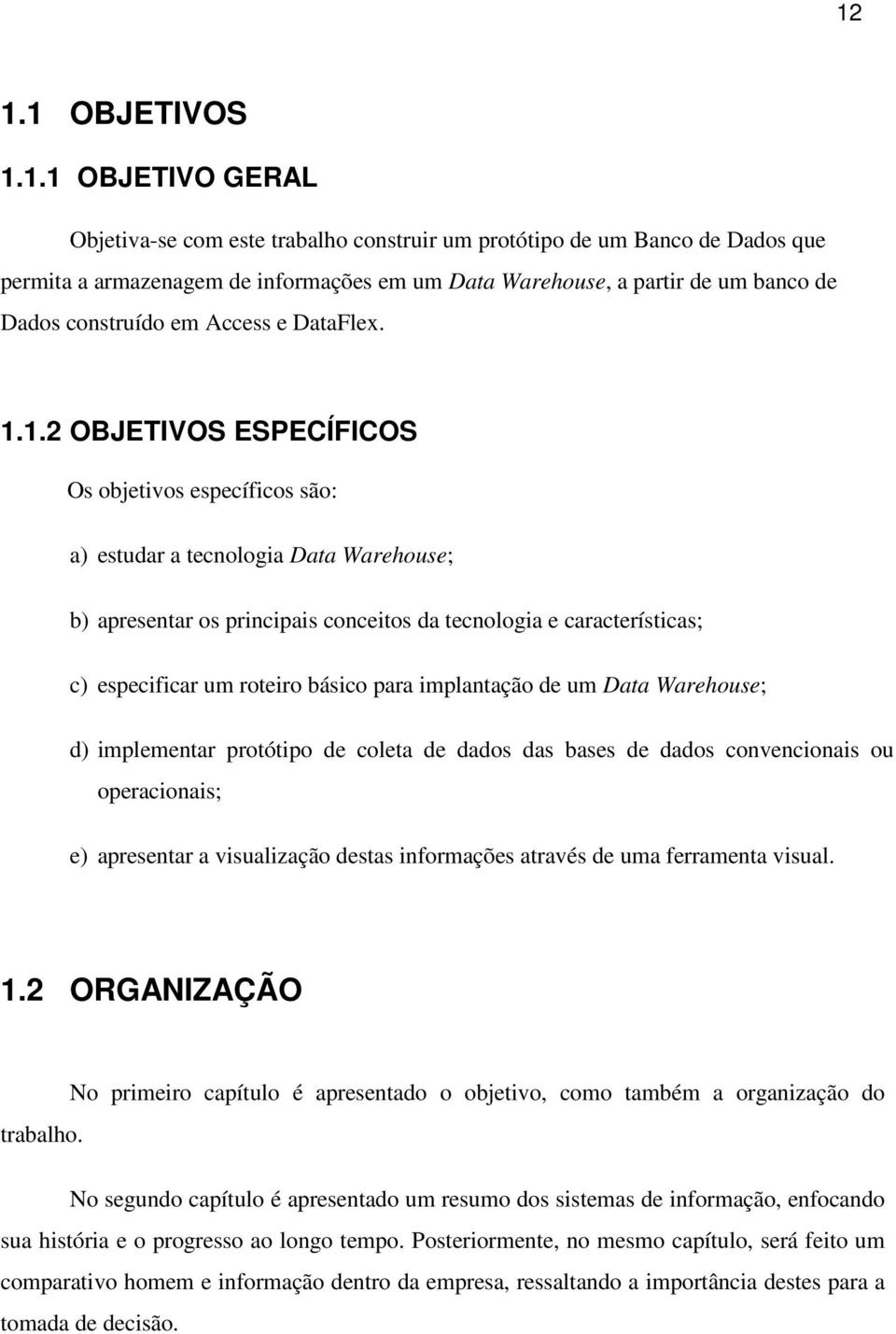 1.2 OBJETIVOS ESPECÍFICOS Os objetivos específicos são: a) estudar a tecnologia Data Warehouse; b) apresentar os principais conceitos da tecnologia e características; c) especificar um roteiro básico