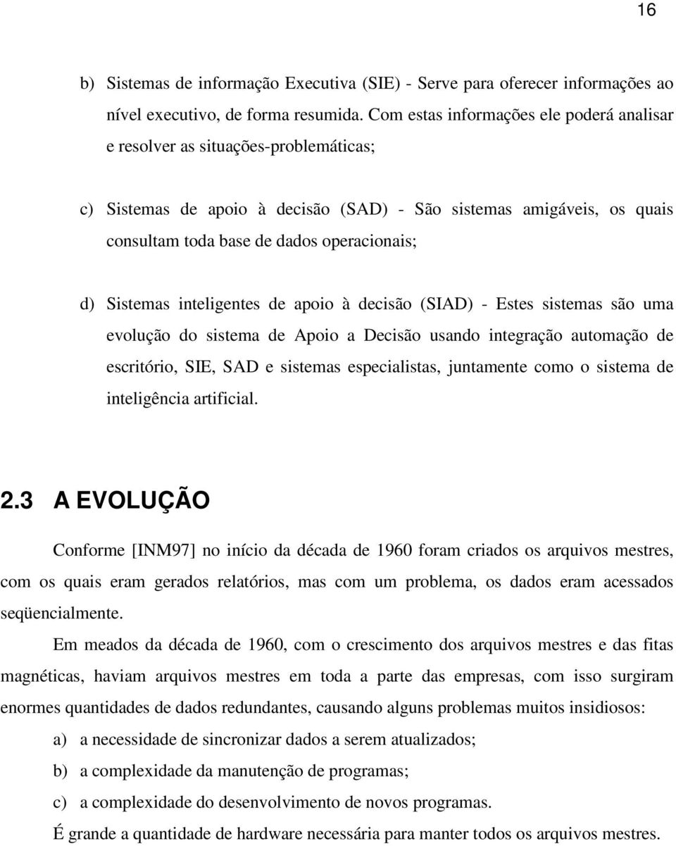 Sistemas inteligentes de apoio à decisão (SIAD) - Estes sistemas são uma evolução do sistema de Apoio a Decisão usando integração automação de escritório, SIE, SAD e sistemas especialistas,