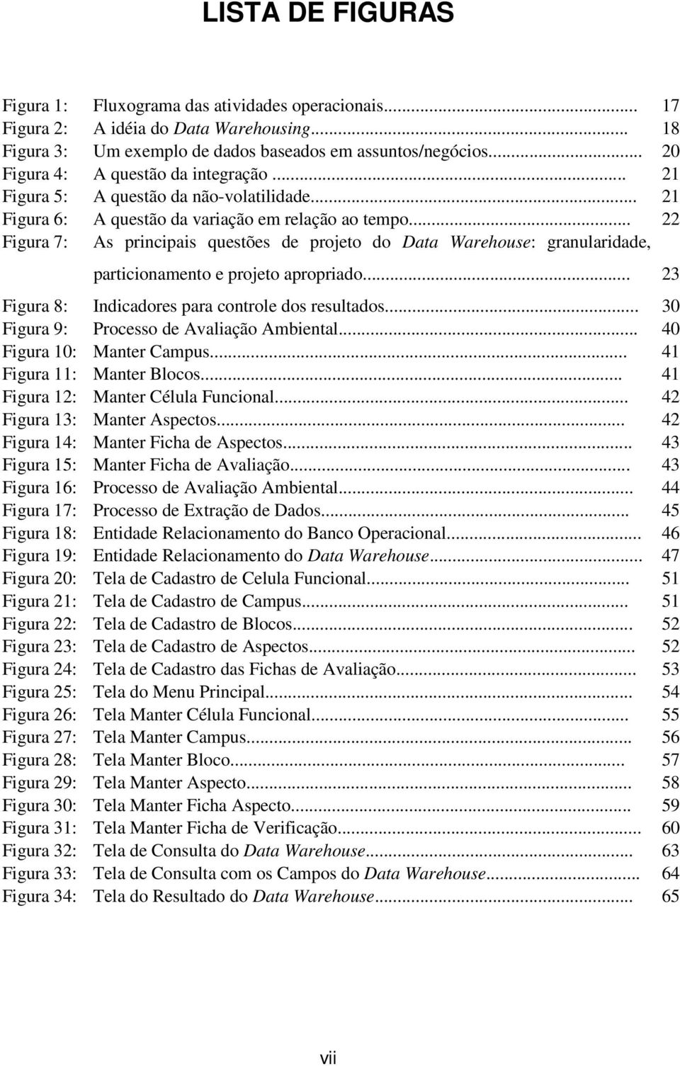 .. 22 Figura 7: As principais questões de projeto do Data Warehouse: granularidade, particionamento e projeto apropriado... 23 Figura 8: Indicadores para controle dos resultados.