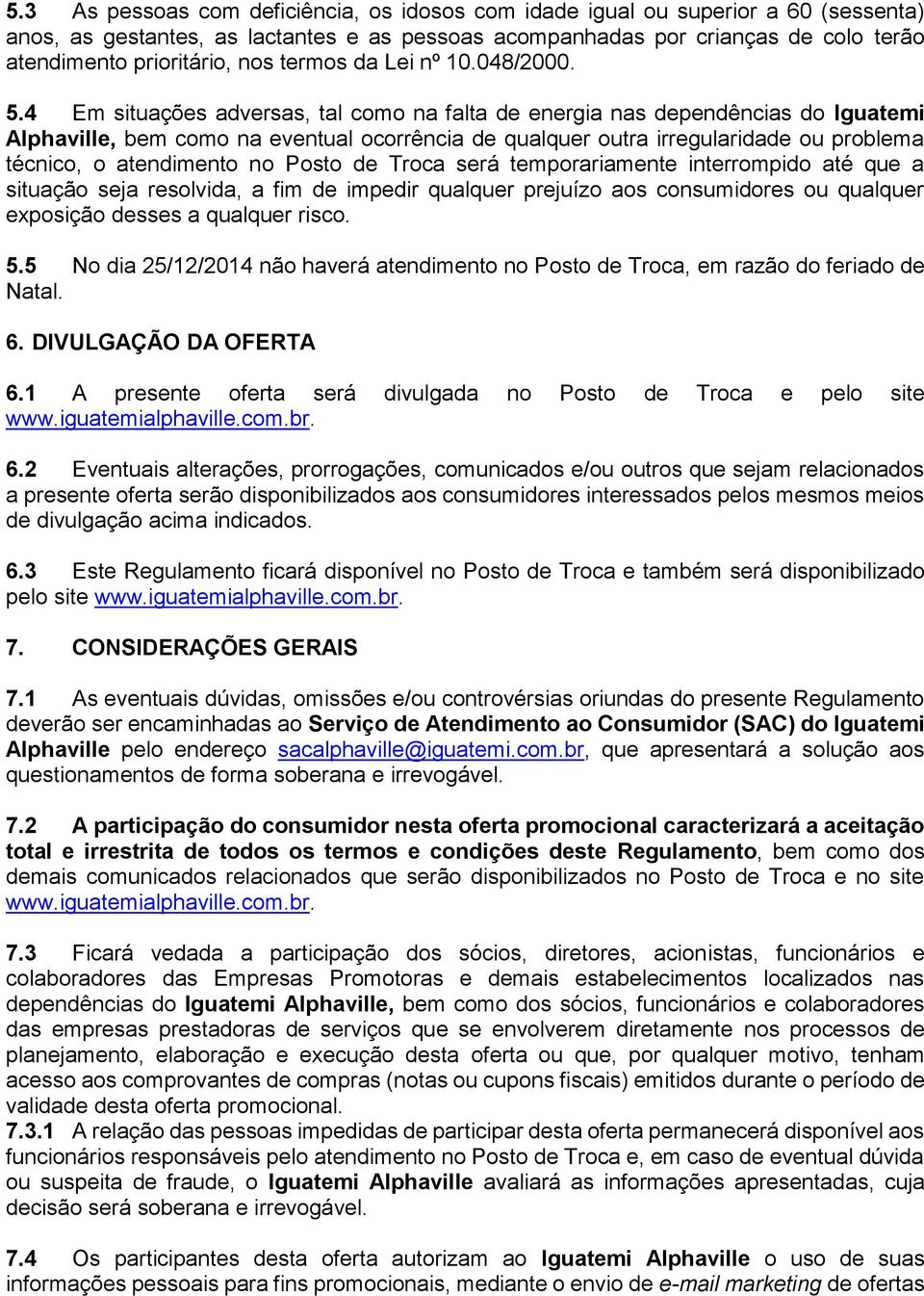 4 Em situações adversas, tal como na falta de energia nas dependências do Iguatemi Alphaville, bem como na eventual ocorrência de qualquer outra irregularidade ou problema técnico, o atendimento no