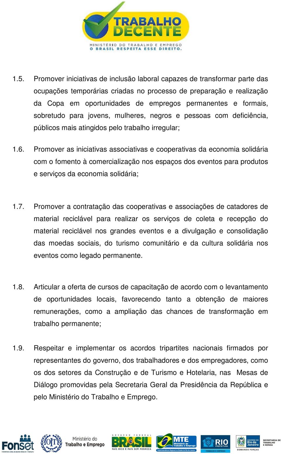 Promover as iniciativas associativas e cooperativas da economia solidária com o fomento à comercialização nos espaços dos eventos para produtos e serviços da economia solidária; 1.7.