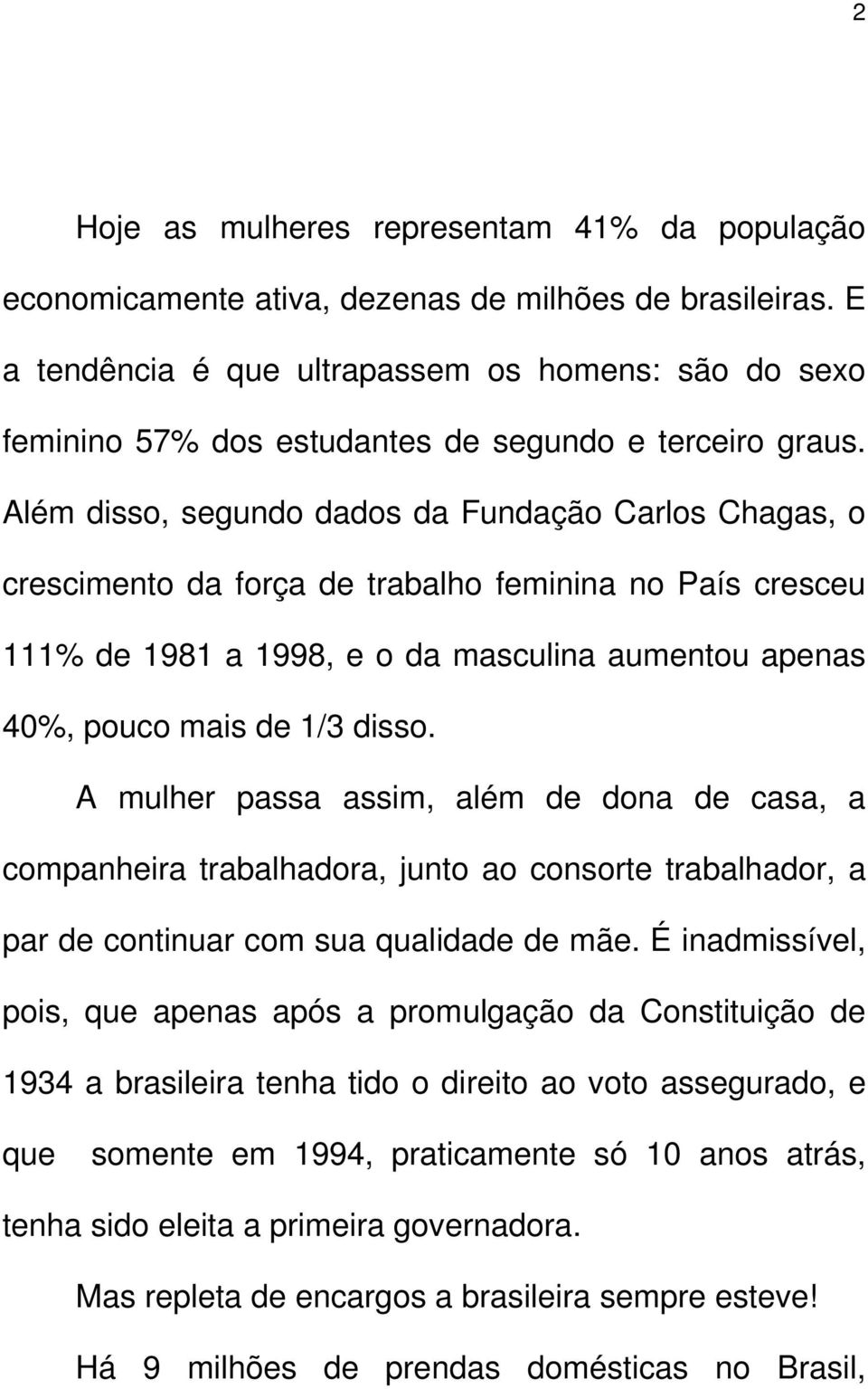 Além disso, segundo dados da Fundação Carlos Chagas, o crescimento da força de trabalho feminina no País cresceu 111% de 1981 a 1998, e o da masculina aumentou apenas 40%, pouco mais de 1/3 disso.