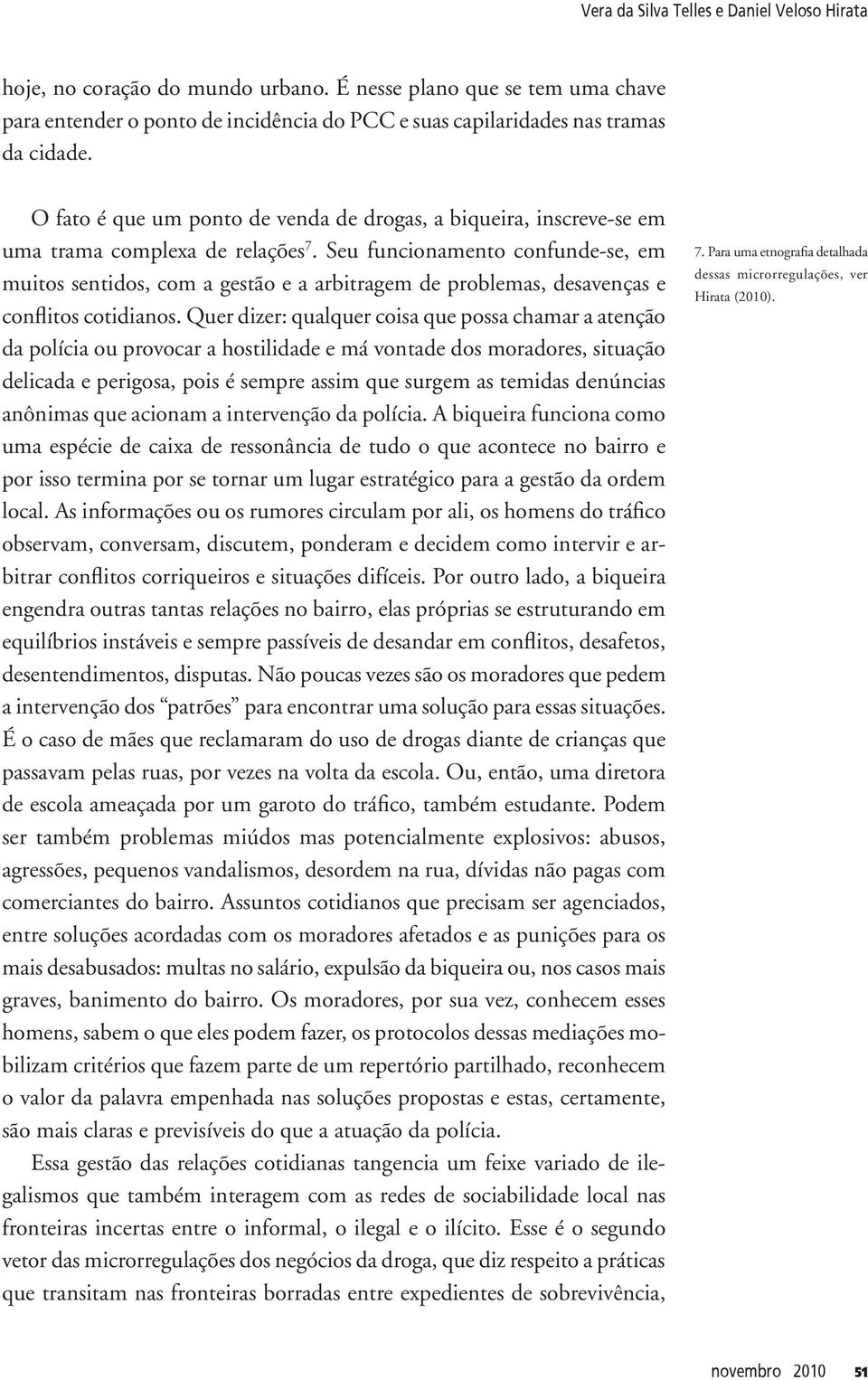 Seu funcionamento confunde-se, em muitos sentidos, com a gestão e a arbitragem de problemas, desavenças e conflitos cotidianos.