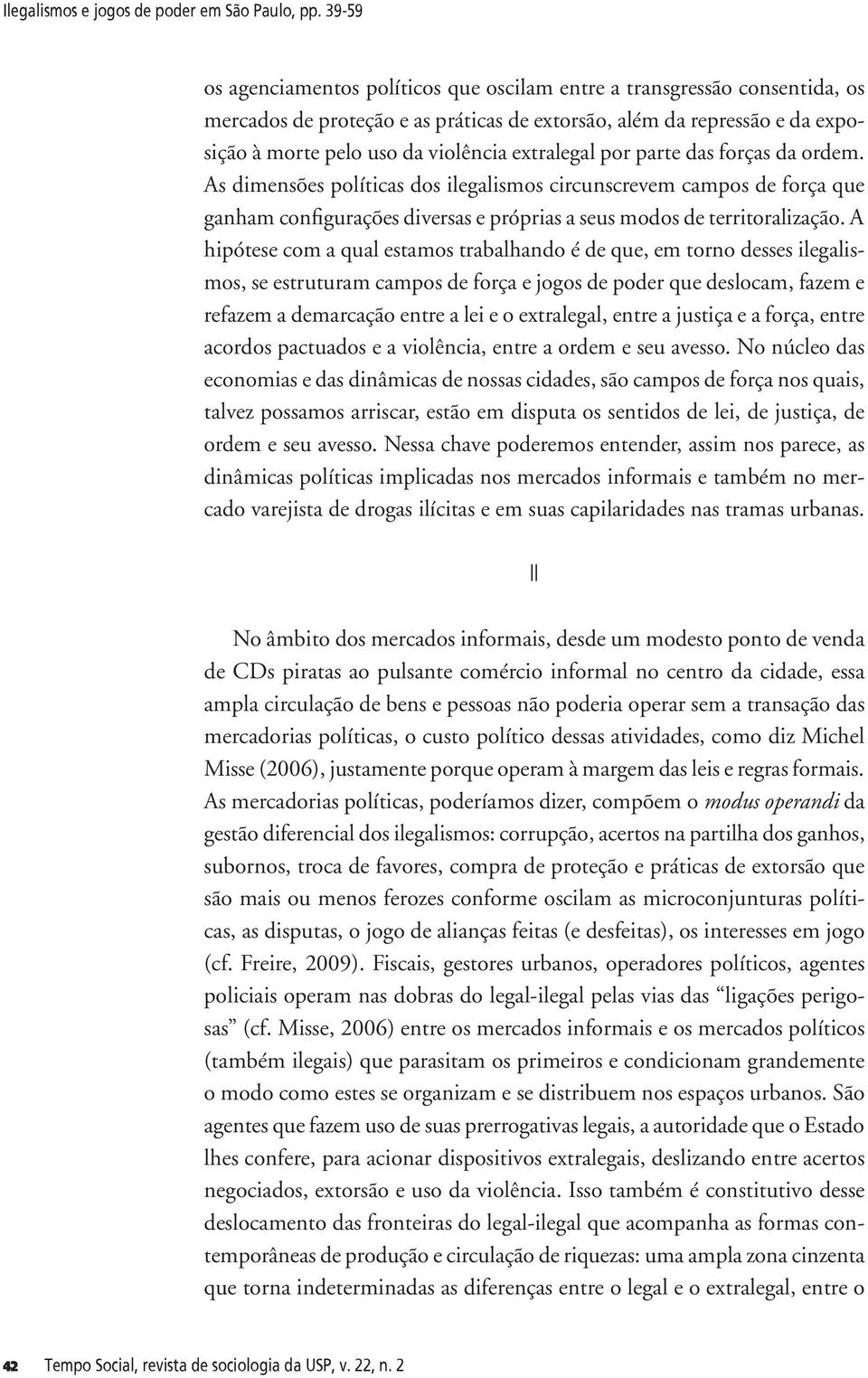 extralegal por parte das forças da ordem. As dimensões políticas dos ilegalismos circunscrevem campos de força que ganham configurações diversas e próprias a seus modos de territoralização.