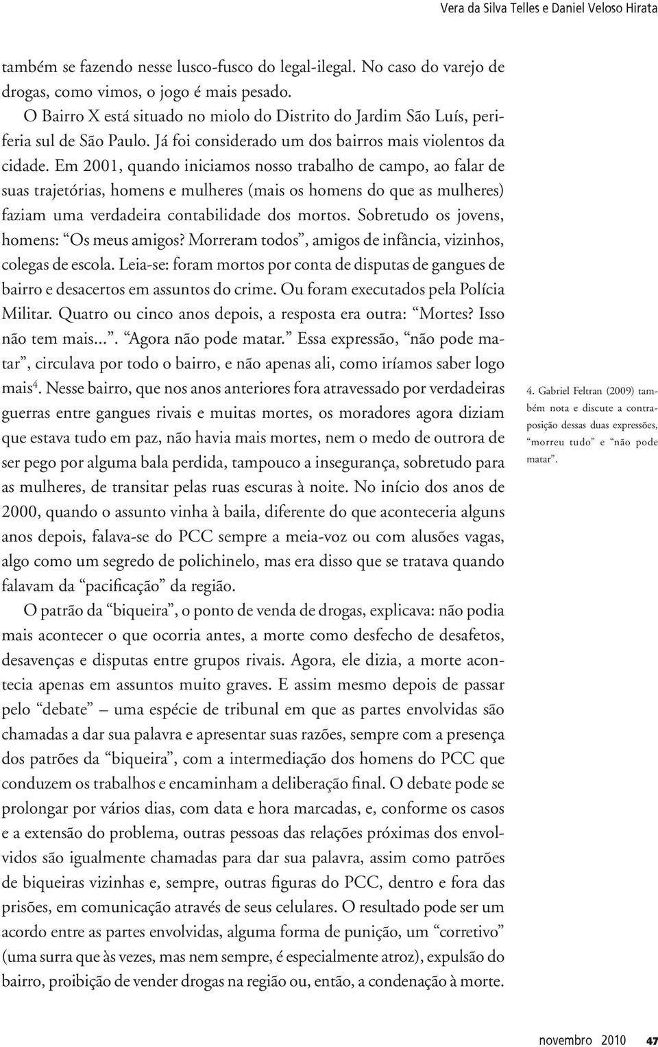 Em 2001, quando iniciamos nosso trabalho de campo, ao falar de suas trajetórias, homens e mulheres (mais os homens do que as mulheres) faziam uma verdadeira contabilidade dos mortos.