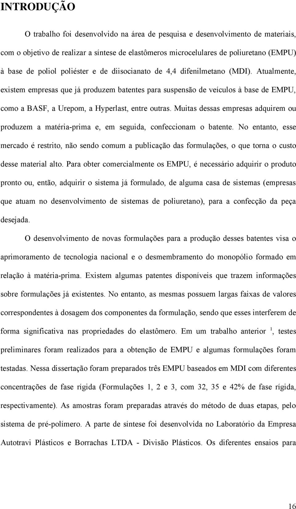 Atualmente, existem empresas que já produzem batentes para suspensão de veículos à base de EMPU, como a BASF, a Urepom, a Hyperlast, entre outras.