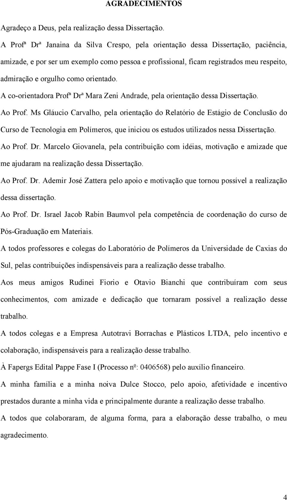 orientado. A co-orientadora Profª Drª Mara Zeni Andrade, pela orientação dessa Dissertação. Ao Prof.