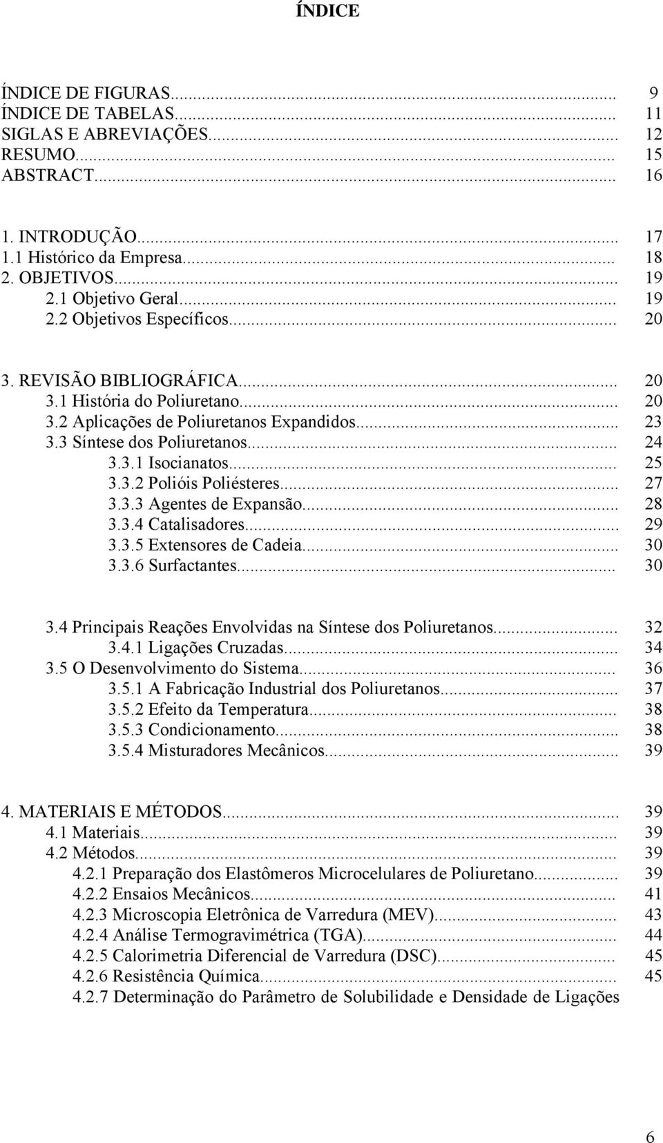 .. 25 3.3.2 Polióis Poliésteres... 27 3.3.3 Agentes de Expansão... 28 3.3.4 Catalisadores... 29 3.3.5 Extensores de Cadeia... 30 3.3.6 Surfactantes... 30 3.4 Principais Reações Envolvidas na Síntese dos Poliuretanos.