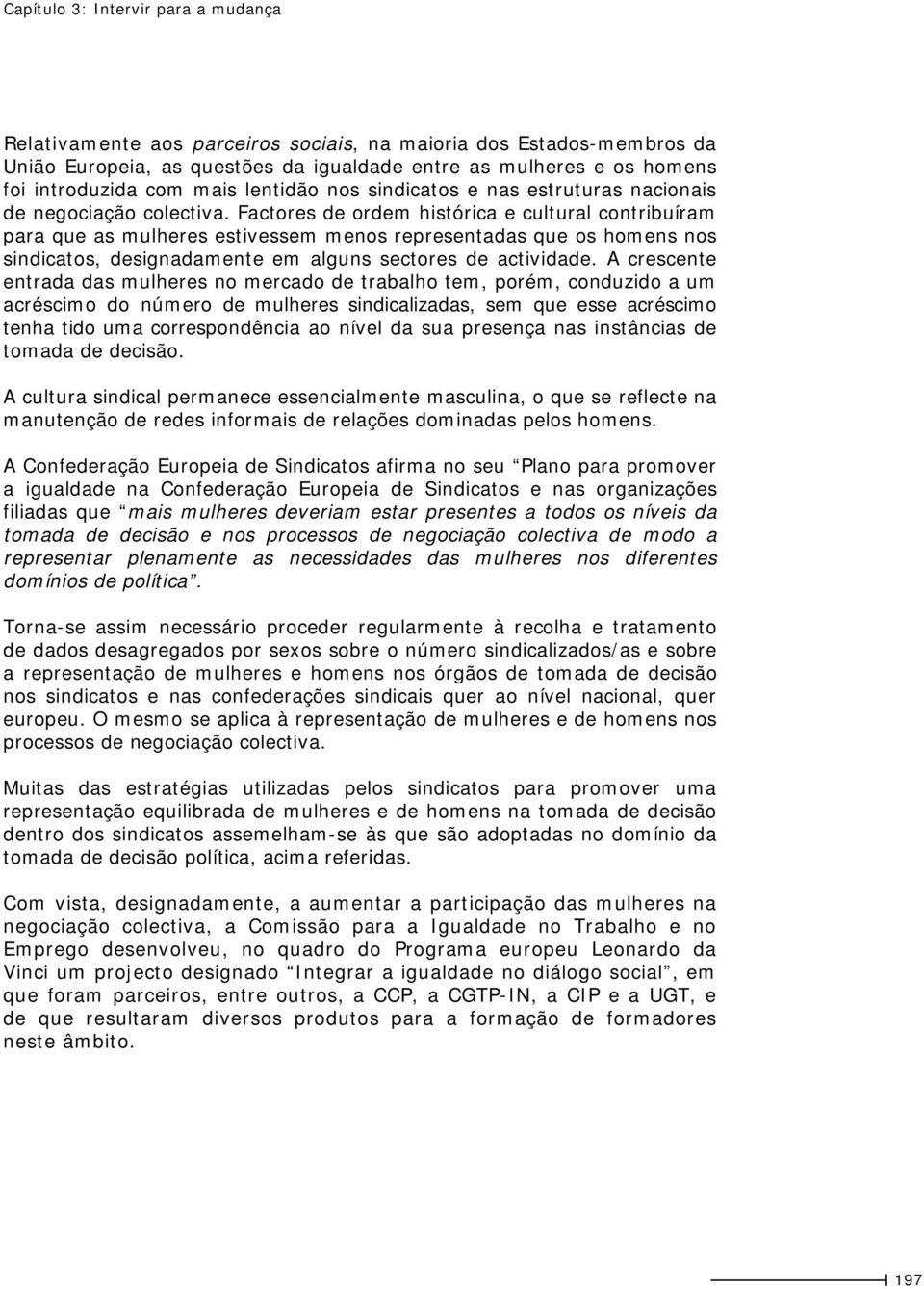 Factores de ordem histórica e cultural contribuíram para que as mulheres estivessem menos representadas que os homens nos sindicatos, designadamente em alguns sectores de actividade.