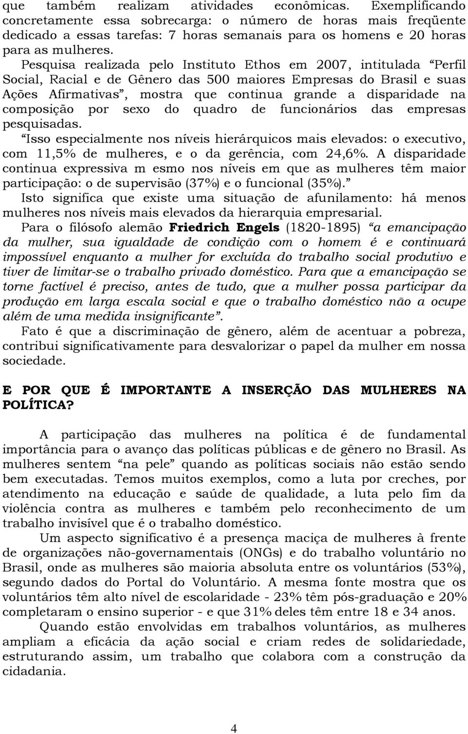 Pesquisa realizada pelo Instituto Ethos em 2007, intitulada Perfil Social, Racial e de Gênero das 500 maiores Empresas do Brasil e suas Ações Afirmativas, mostra que continua grande a disparidade na