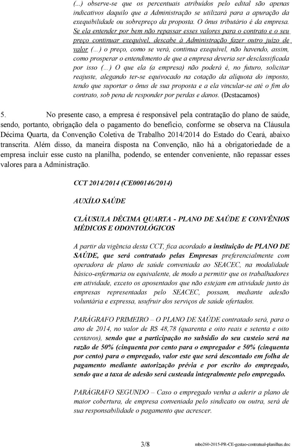 Se ela entender por bem não repassar esses valores para o contrato e o seu preço continuar exequível, descabe à Administração fazer outro juízo de valor o preço, como se verá, continua exequível, não