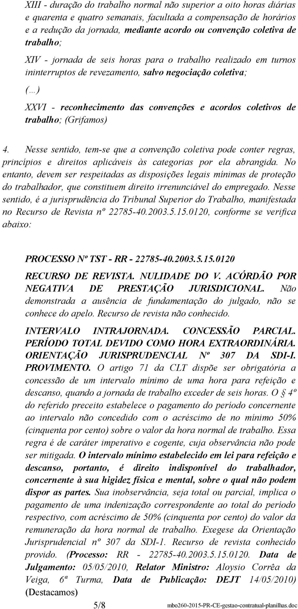 trabalho; (Grifamos) 4. Nesse sentido, tem-se que a convenção coletiva pode conter regras, princípios e direitos aplicáveis às categorias por ela abrangida.