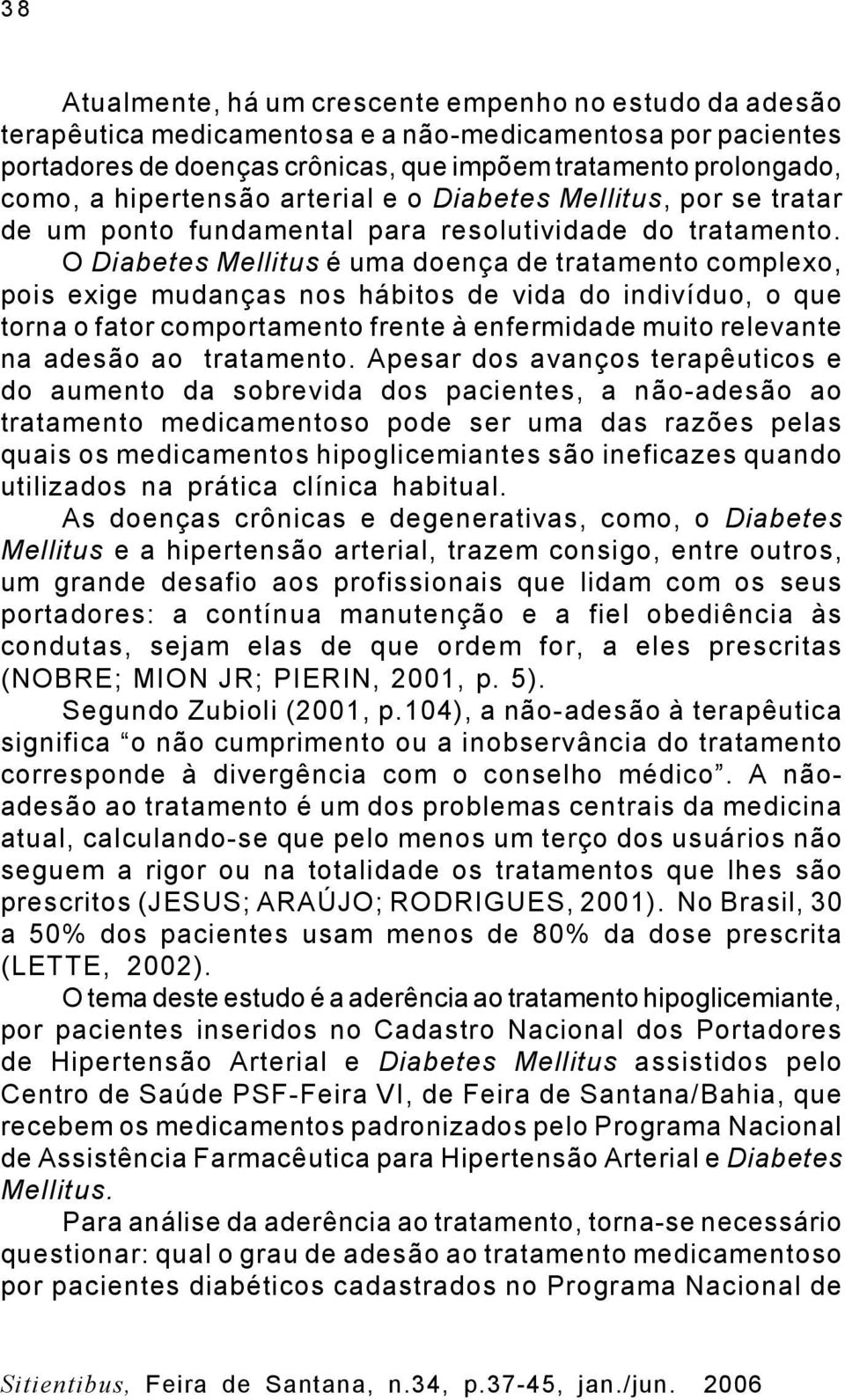 O Diabetes Mellitus é uma doença de tratamento complexo, pois exige mudanças nos hábitos de vida do indivíduo, o que torna o fator comportamento frente à enfermidade muito relevante na adesão ao