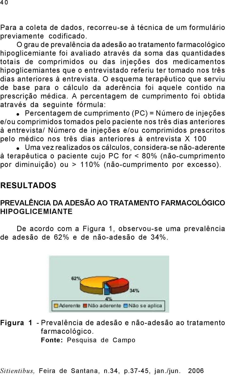 entrevistado referiu ter tomado nos três dias anteriores à entrevista. O esquema terapêutico que serviu de base para o cálculo da aderência foi aquele contido na prescrição médica.