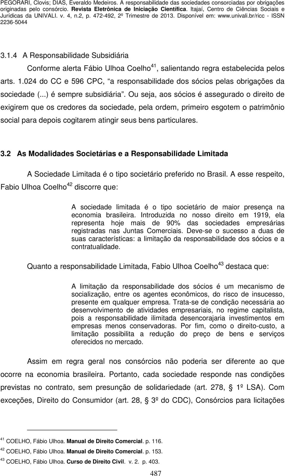 Ou seja, aos sócios é assegurado o direito de exigirem que os credores da sociedade, pela ordem, primeiro esgotem o patrimônio social para depois cogitarem atingir seus bens particulares. 3.