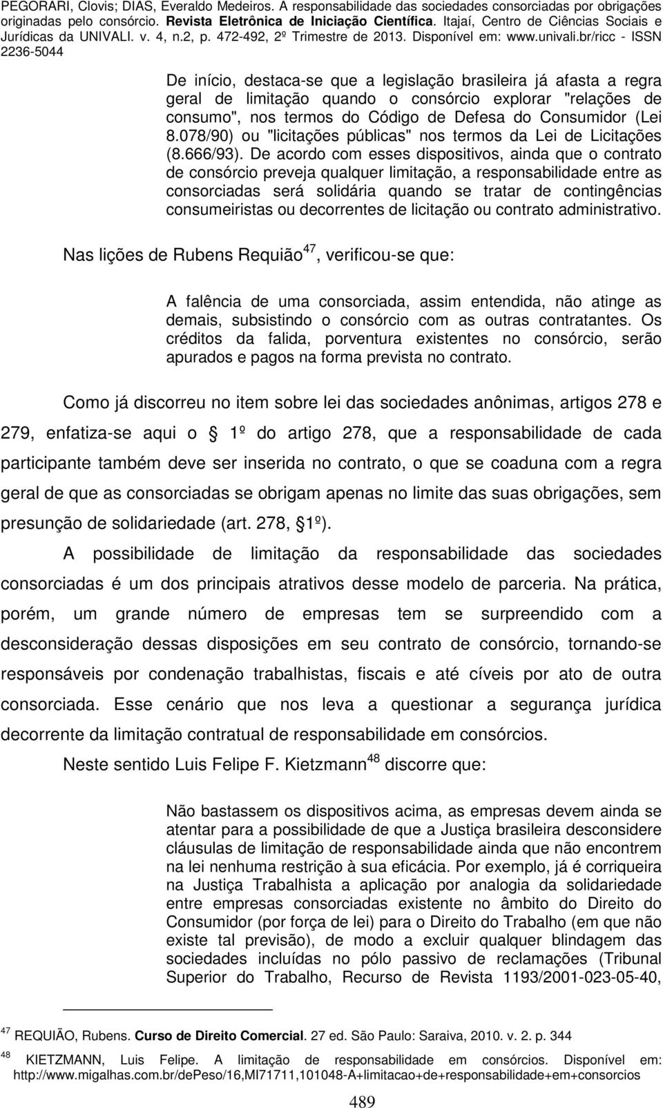 De acordo com esses dispositivos, ainda que o contrato de consórcio preveja qualquer limitação, a responsabilidade entre as consorciadas será solidária quando se tratar de contingências