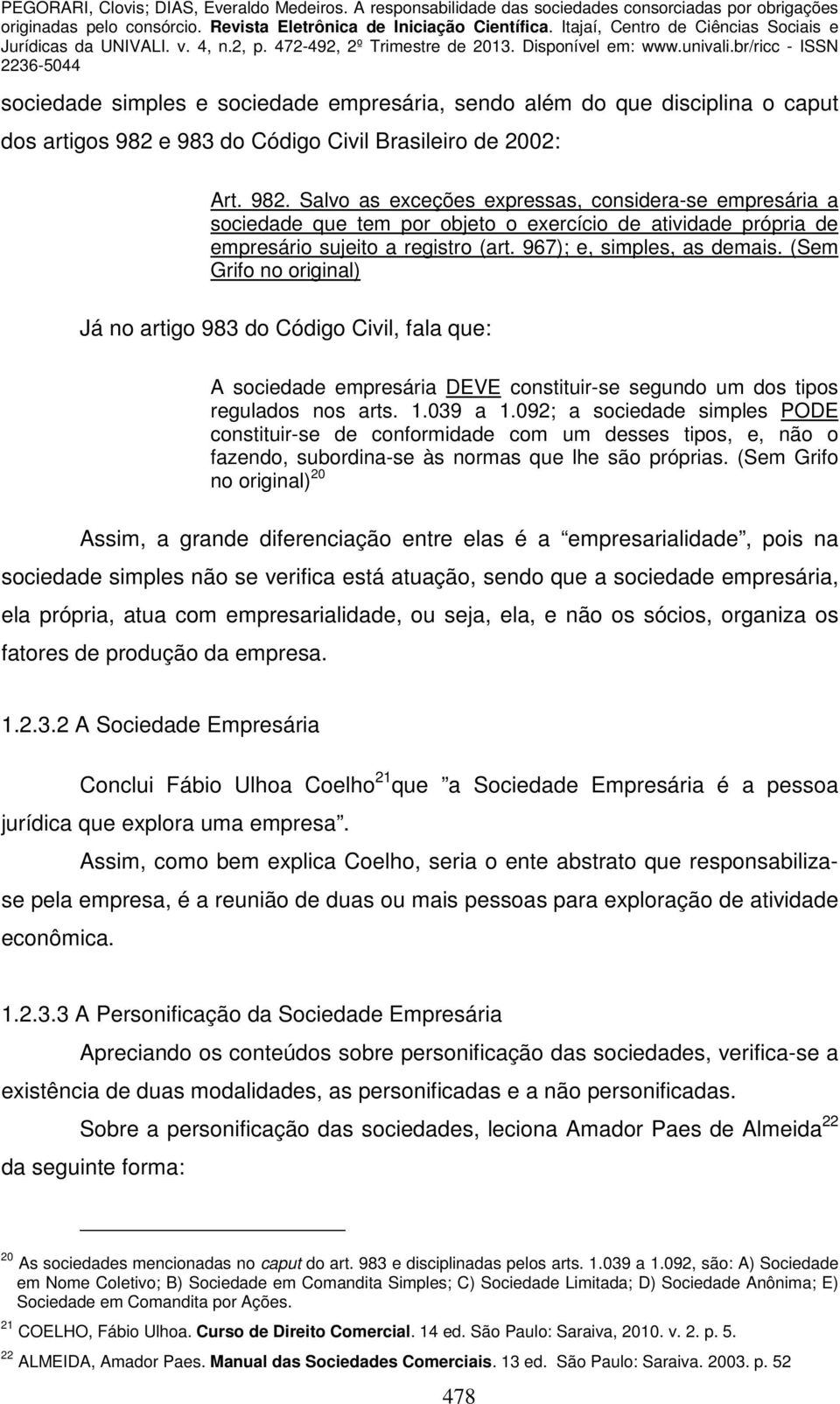 Salvo as exceções expressas, considera-se empresária a sociedade que tem por objeto o exercício de atividade própria de empresário sujeito a registro (art. 967); e, simples, as demais.