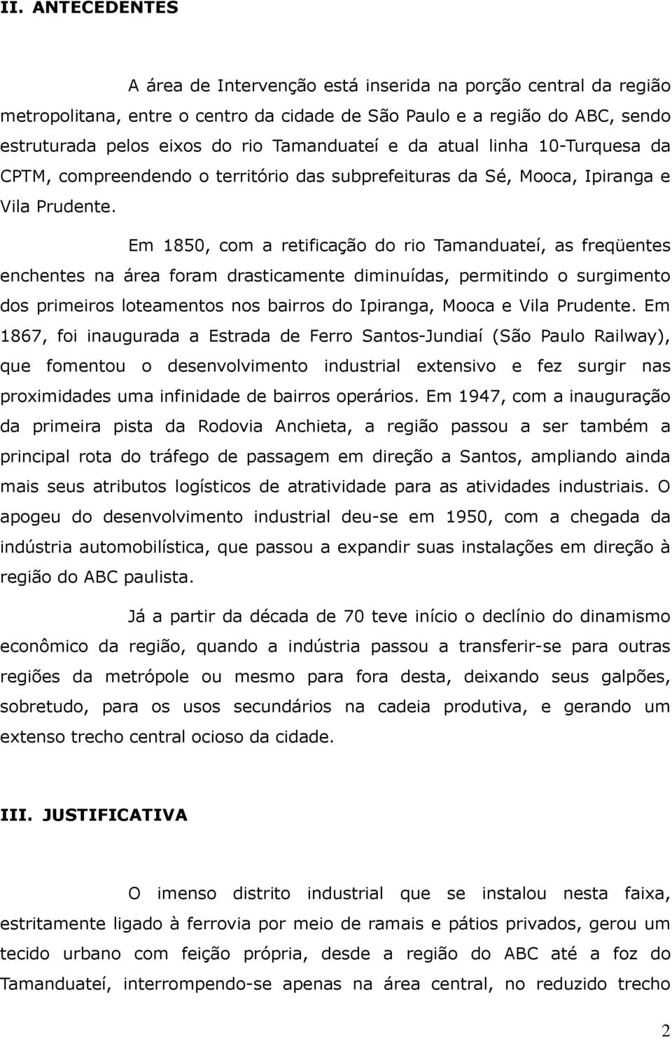 Em 1850, com a retificação do rio Tamanduateí, as freqüentes enchentes na área foram drasticamente diminuídas, permitindo o surgimento dos primeiros loteamentos nos bairros do Ipiranga, Mooca e Vila