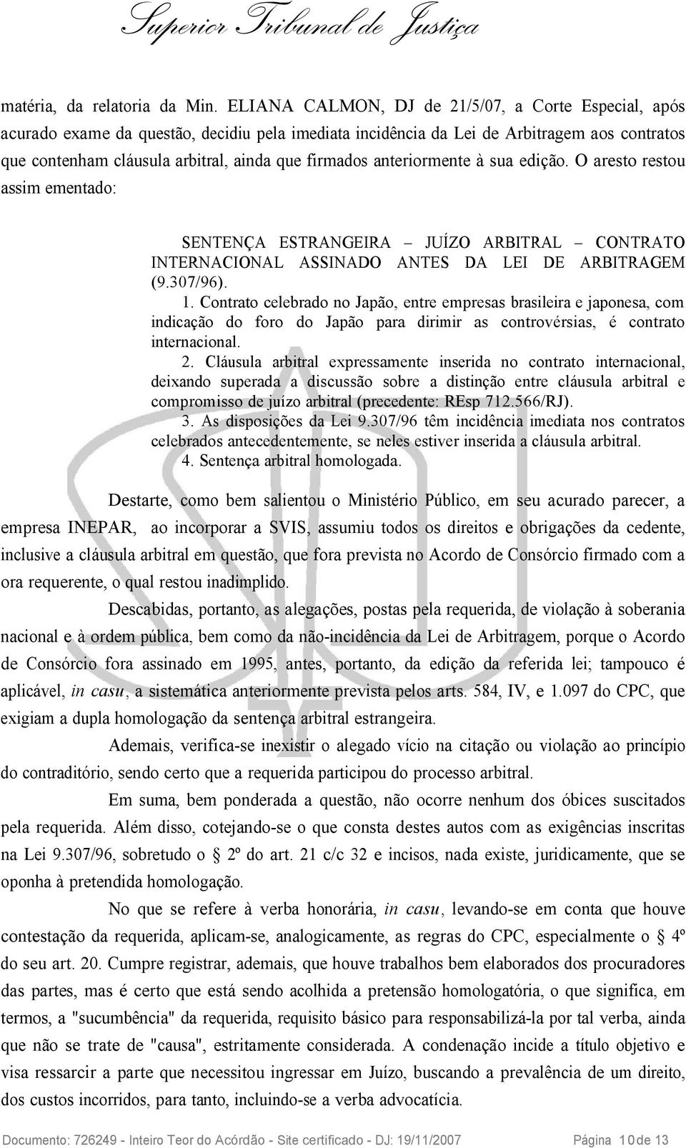 anteriormente à sua edição. O aresto restou assim ementado: SENTENÇA ESTRANGEIRA JUÍZO ARBITRAL CONTRATO INTERNACIONAL ASSINADO ANTES DA LEI DE ARBITRAGEM (9.307/96). 1.