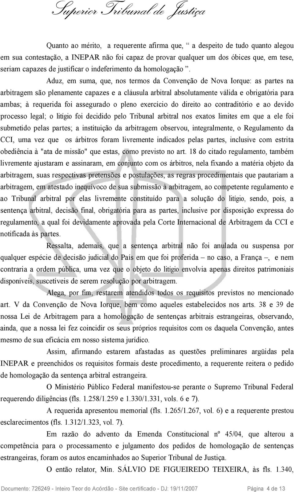 Aduz, em suma, que, nos termos da Convenção de Nova Iorque: as partes na arbitragem são plenamente capazes e a cláusula arbitral absolutamente válida e obrigatória para ambas; à requerida foi