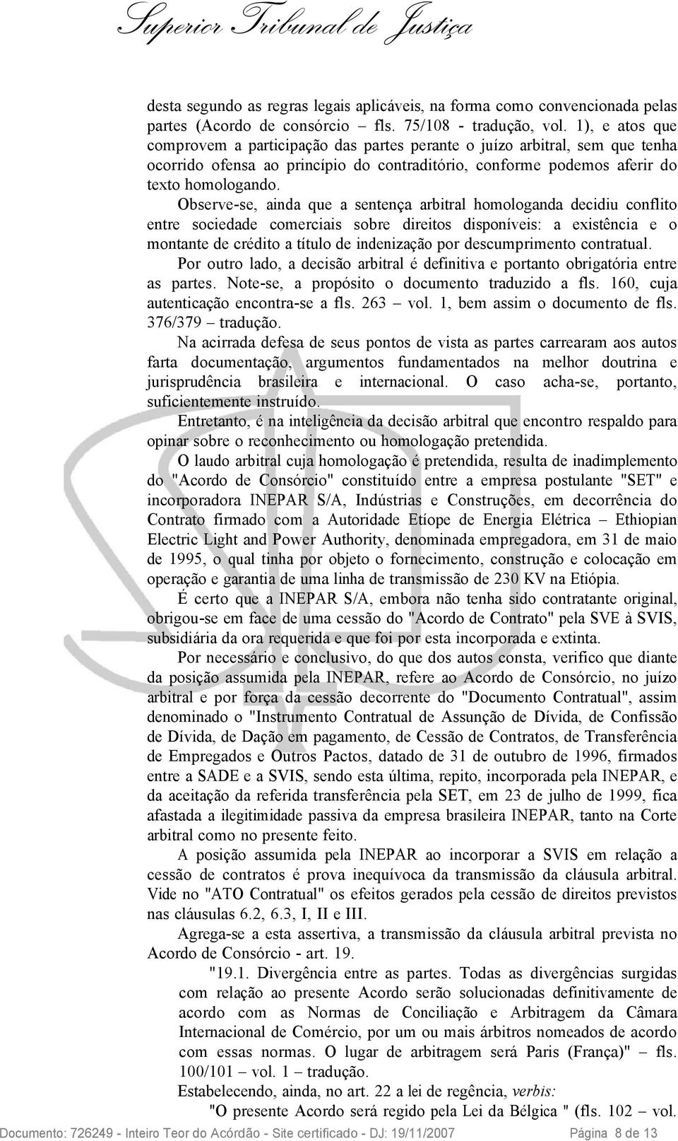 Observe-se, ainda que a sentença arbitral homologanda decidiu conflito entre sociedade comerciais sobre direitos disponíveis: a existência e o montante de crédito a título de indenização por