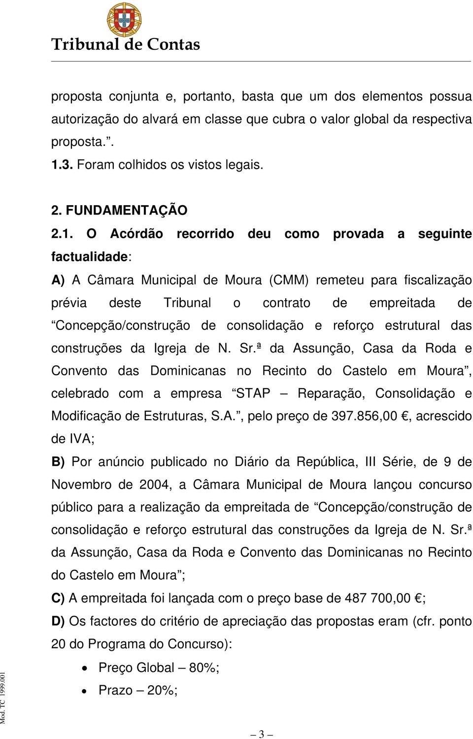O Acórdão recorrido deu como provada a seguinte factualidade: A) A Câmara Municipal de Moura (CMM) remeteu para fiscalização prévia deste Tribunal o contrato de empreitada de Concepção/construção de