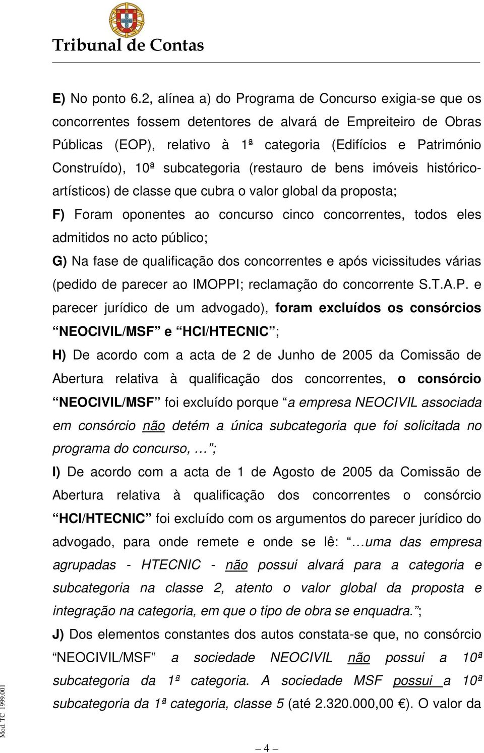 subcategoria (restauro de bens imóveis históricoartísticos) de classe que cubra o valor global da proposta; F) Foram oponentes ao concurso cinco concorrentes, todos eles admitidos no acto público; G)