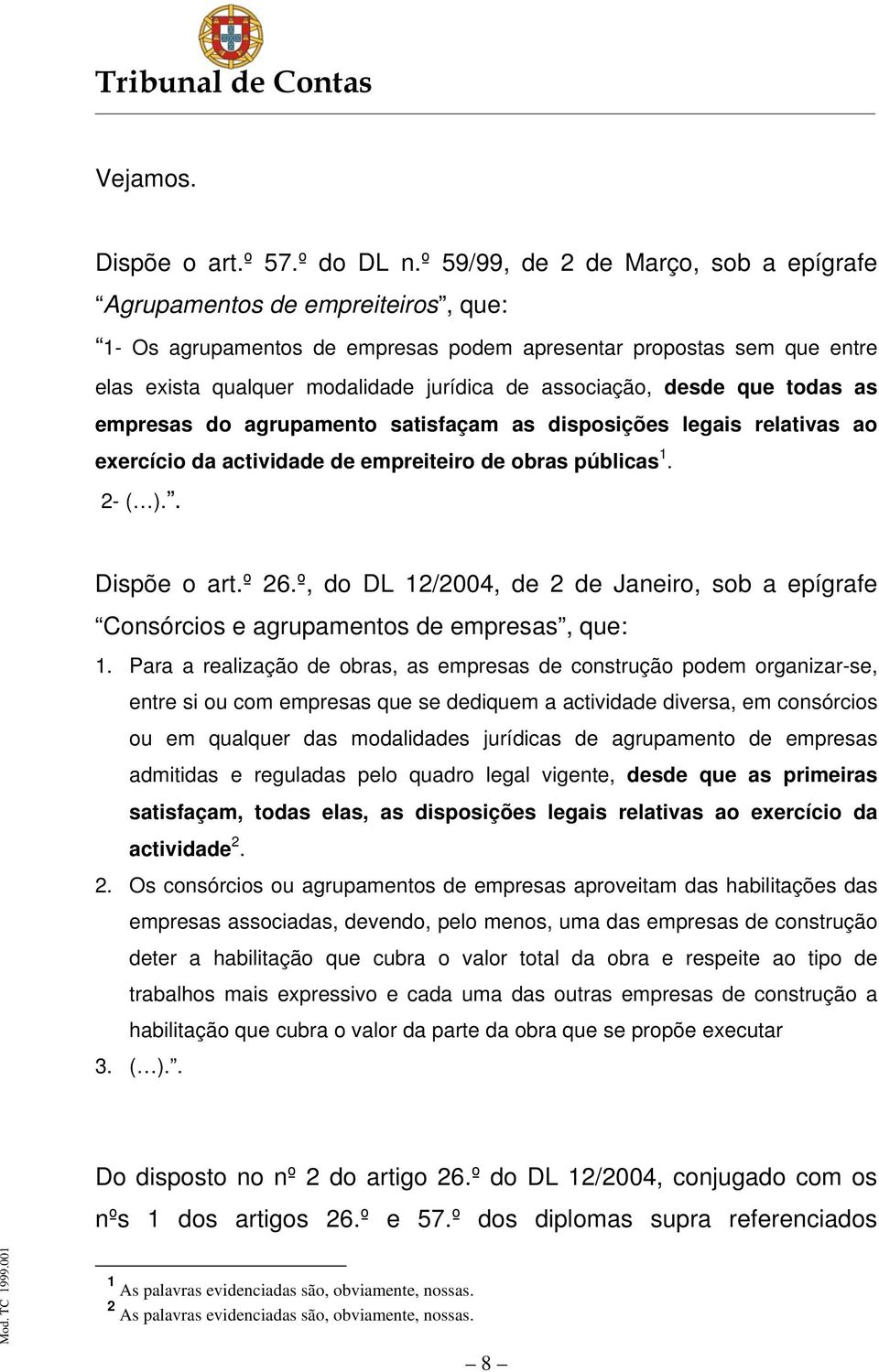 associação, desde que todas as empresas do agrupamento satisfaçam as disposições legais relativas ao exercício da actividade de empreiteiro de obras públicas 1. 2- ( ).. Dispõe o art.º 26.