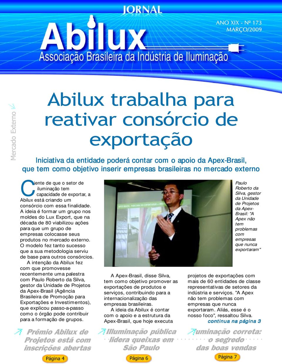 A ideia é formar um grupo nos moldes do Lux Export, que na década de 80 viabilizou ações para que um grupo de empresas colocasse seus produtos no mercado externo.