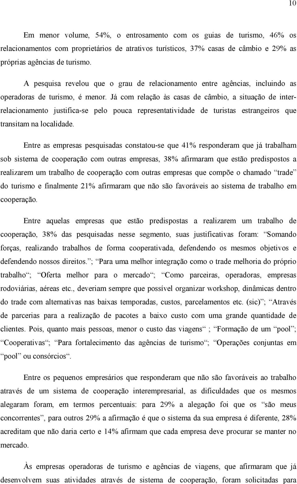 Já com relação às casas de câmbio, a situação de interrelacionamento justifica-se pelo pouca representatividade de turistas estrangeiros que transitam na localidade.