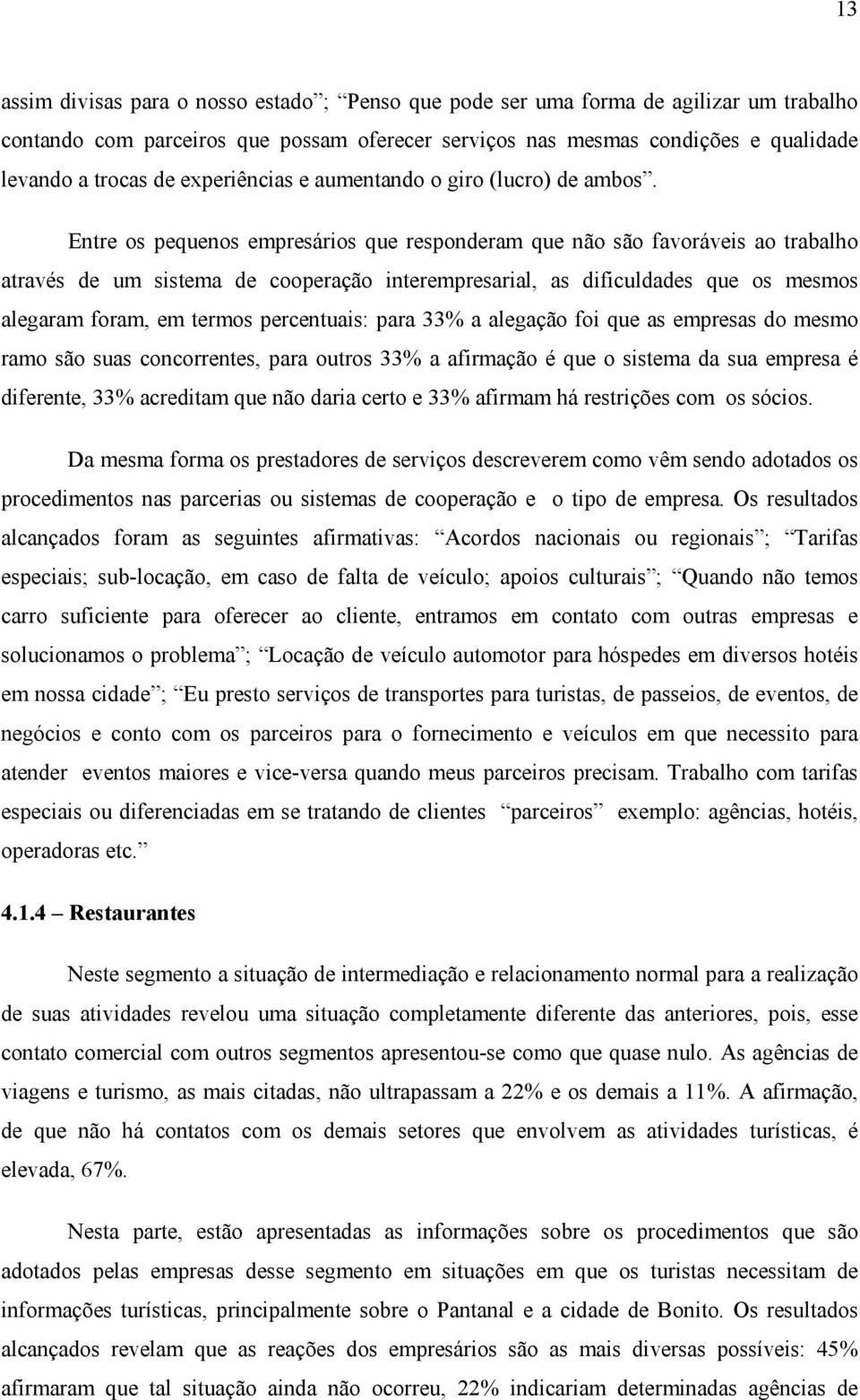 Entre os pequenos empresários que responderam que não são favoráveis ao trabalho através de um sistema de cooperação interempresarial, as dificuldades que os mesmos alegaram foram, em termos