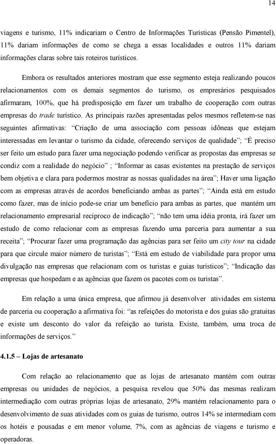 Embora os resultados anteriores mostram que esse segmento esteja realizando poucos relacionamentos com os demais segmentos do turismo, os empresários pesquisados afirmaram, 100%, que há predisposição