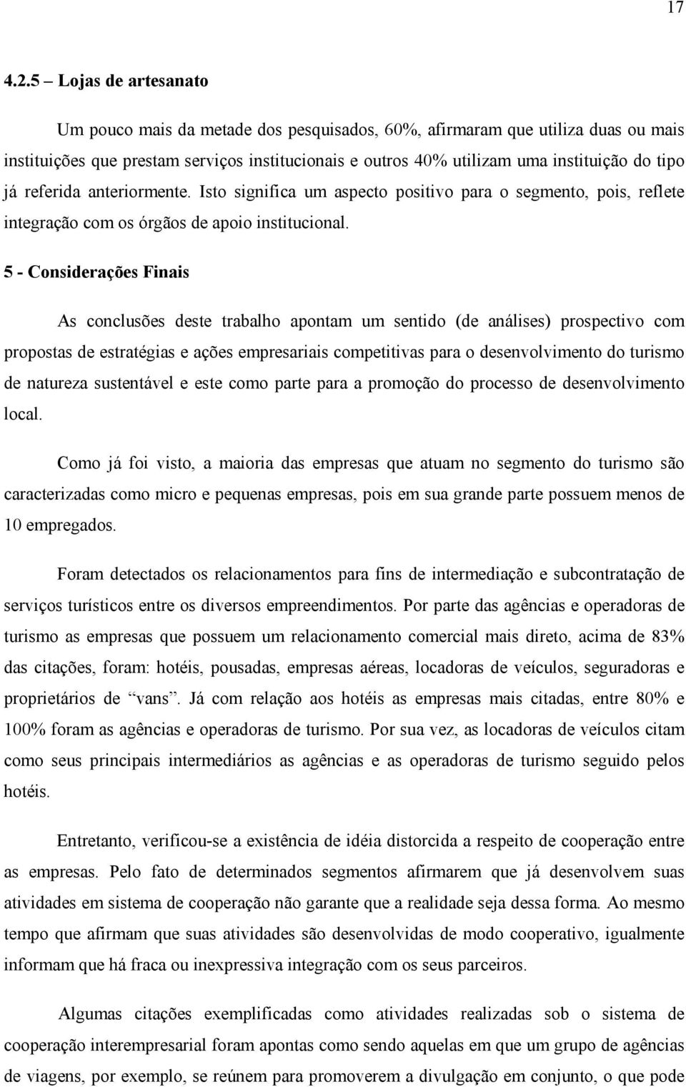 já referida anteriormente. Isto significa um aspecto positivo para o segmento, pois, reflete integração com os órgãos de apoio institucional.