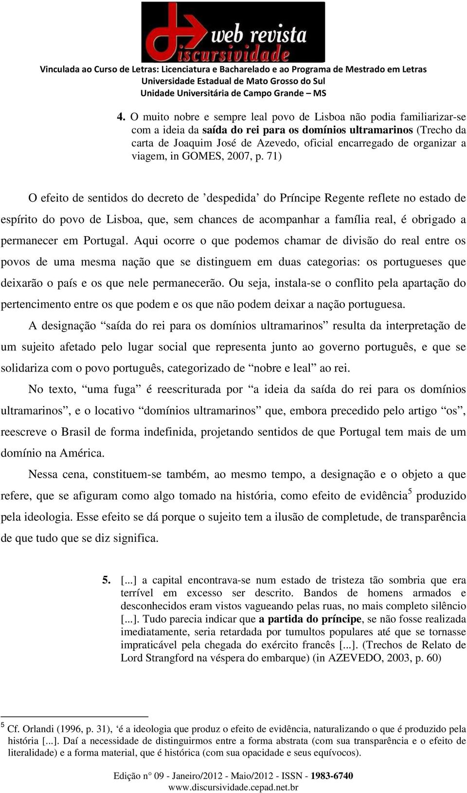 71) O efeito de sentidos do decreto de despedida do Príncipe Regente reflete no estado de espírito do povo de Lisboa, que, sem chances de acompanhar a família real, é obrigado a permanecer em