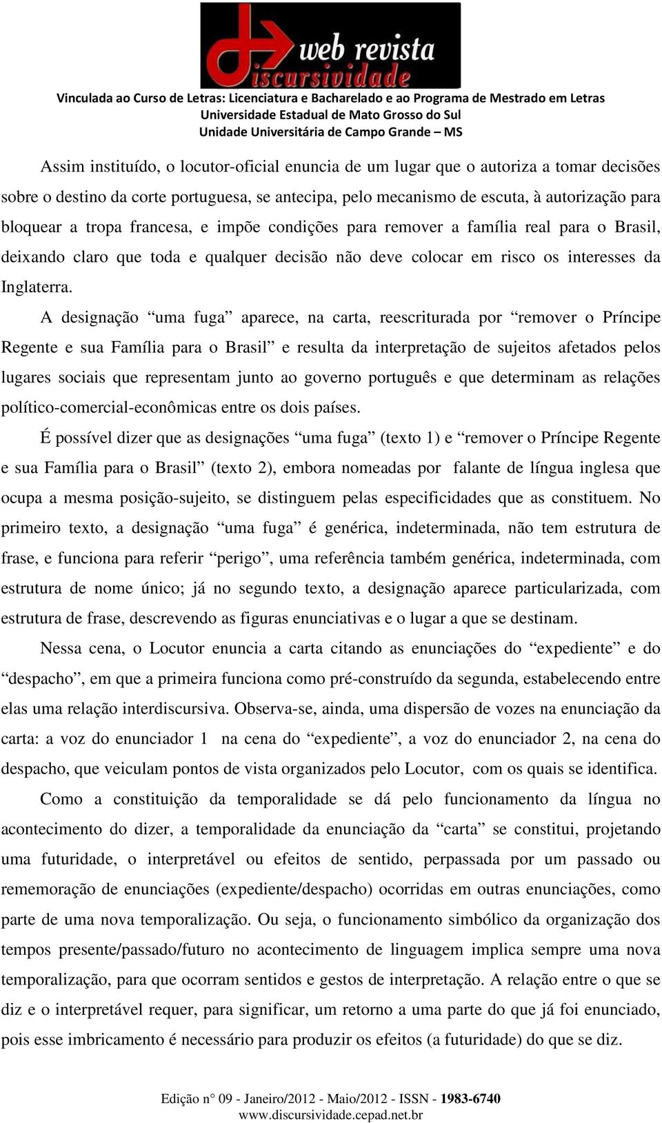 A designação uma fuga aparece, na carta, reescriturada por remover o Príncipe Regente e sua Família para o Brasil e resulta da interpretação de sujeitos afetados pelos lugares sociais que representam