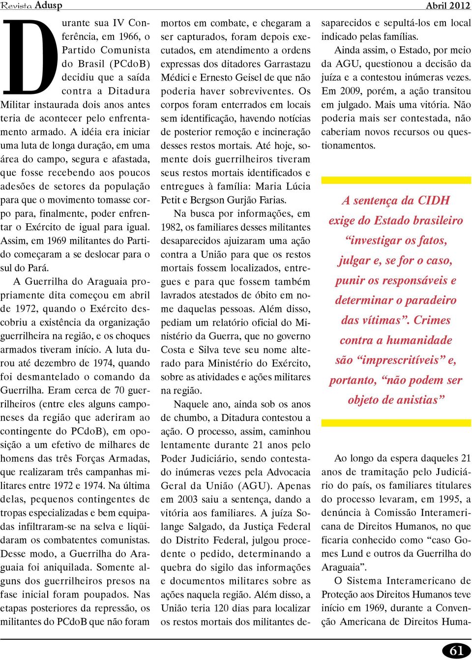 A idéia era iniciar uma luta de longa duração, em uma área do campo, segura e afastada, que fosse recebendo aos poucos adesões de setores da população para que o movimento tomasse corpo para,