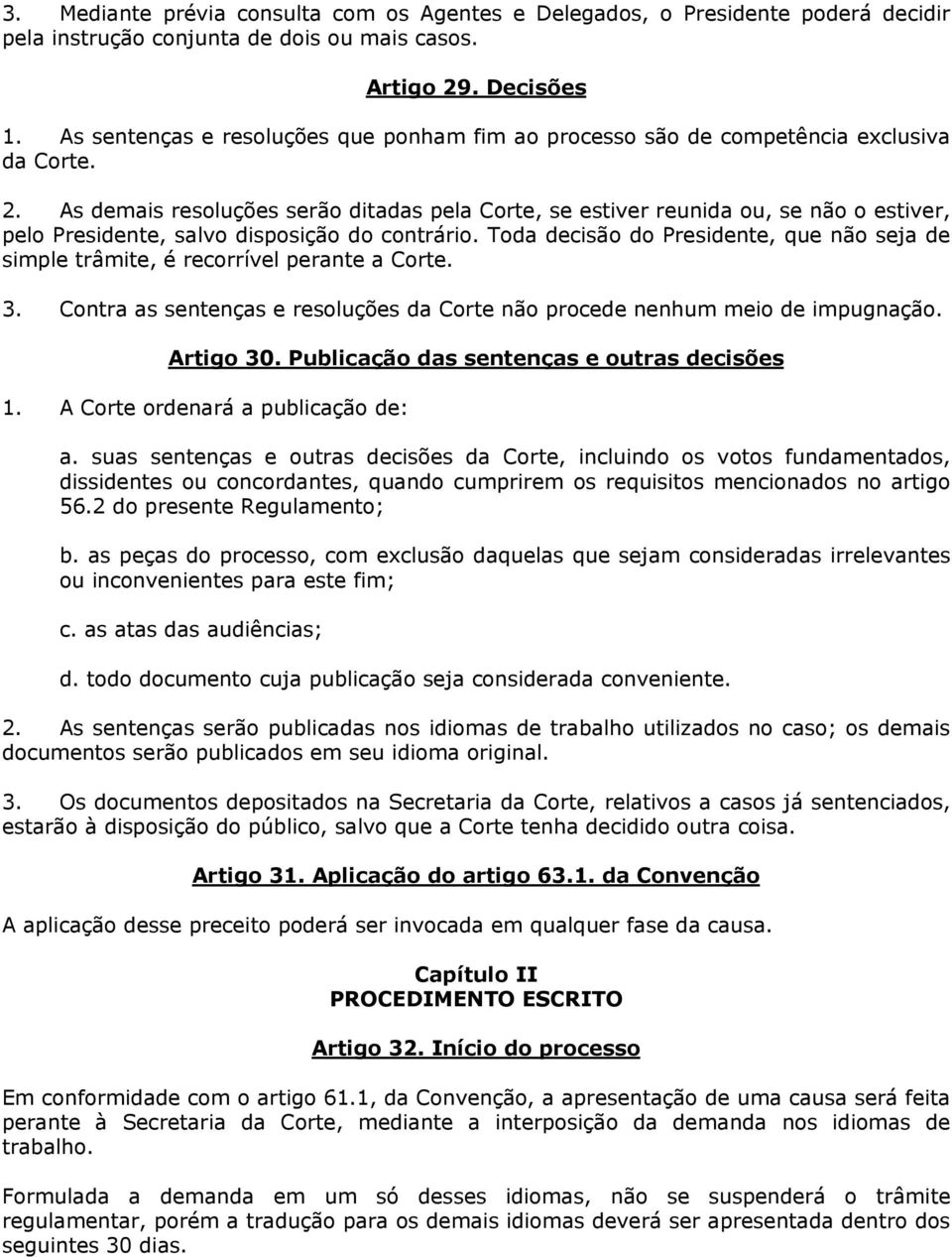 As demais resoluções serão ditadas pela Corte, se estiver reunida ou, se não o estiver, pelo Presidente, salvo disposição do contrário.