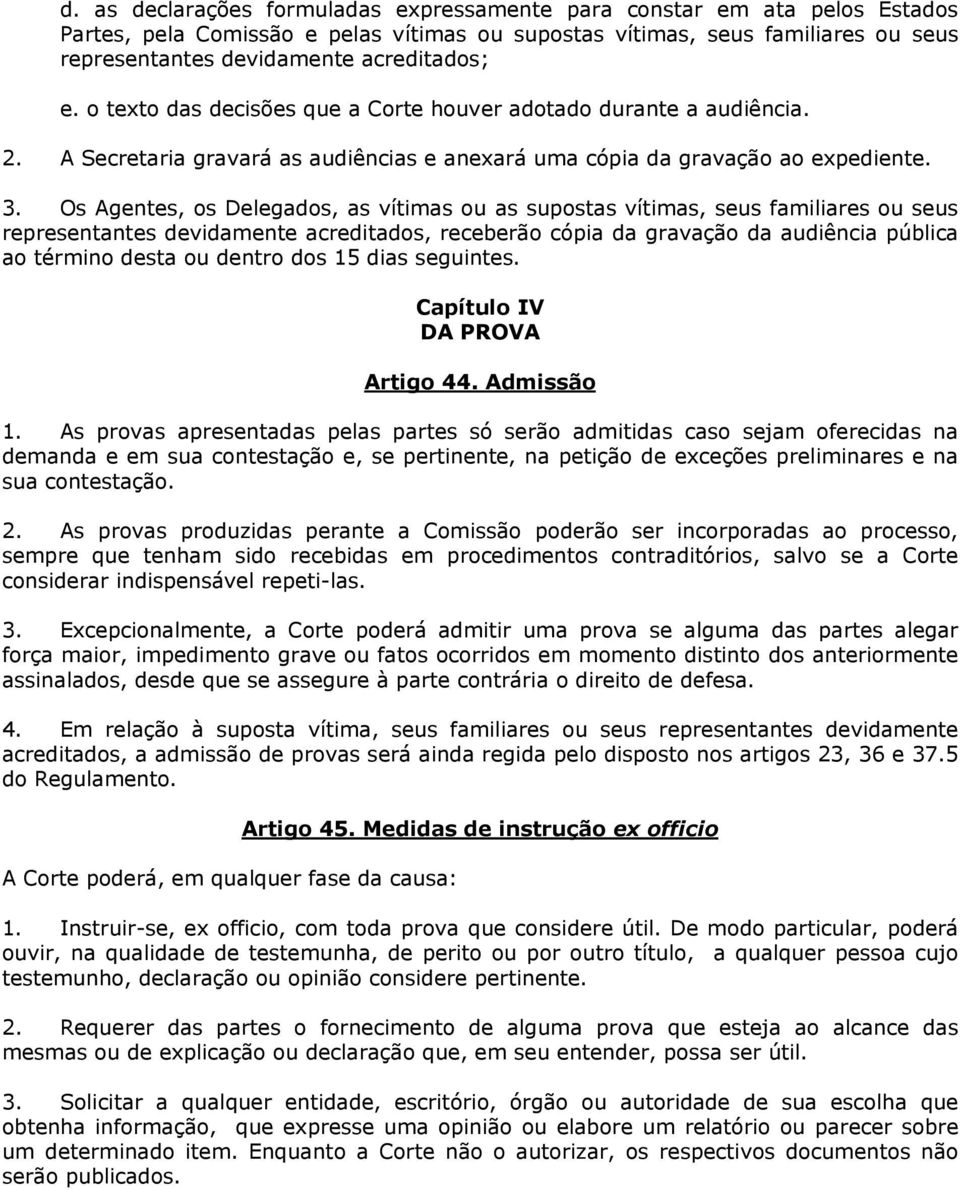 Os Agentes, os Delegados, as vítimas ou as supostas vítimas, seus familiares ou seus representantes devidamente acreditados, receberão cópia da gravação da audiência pública ao término desta ou