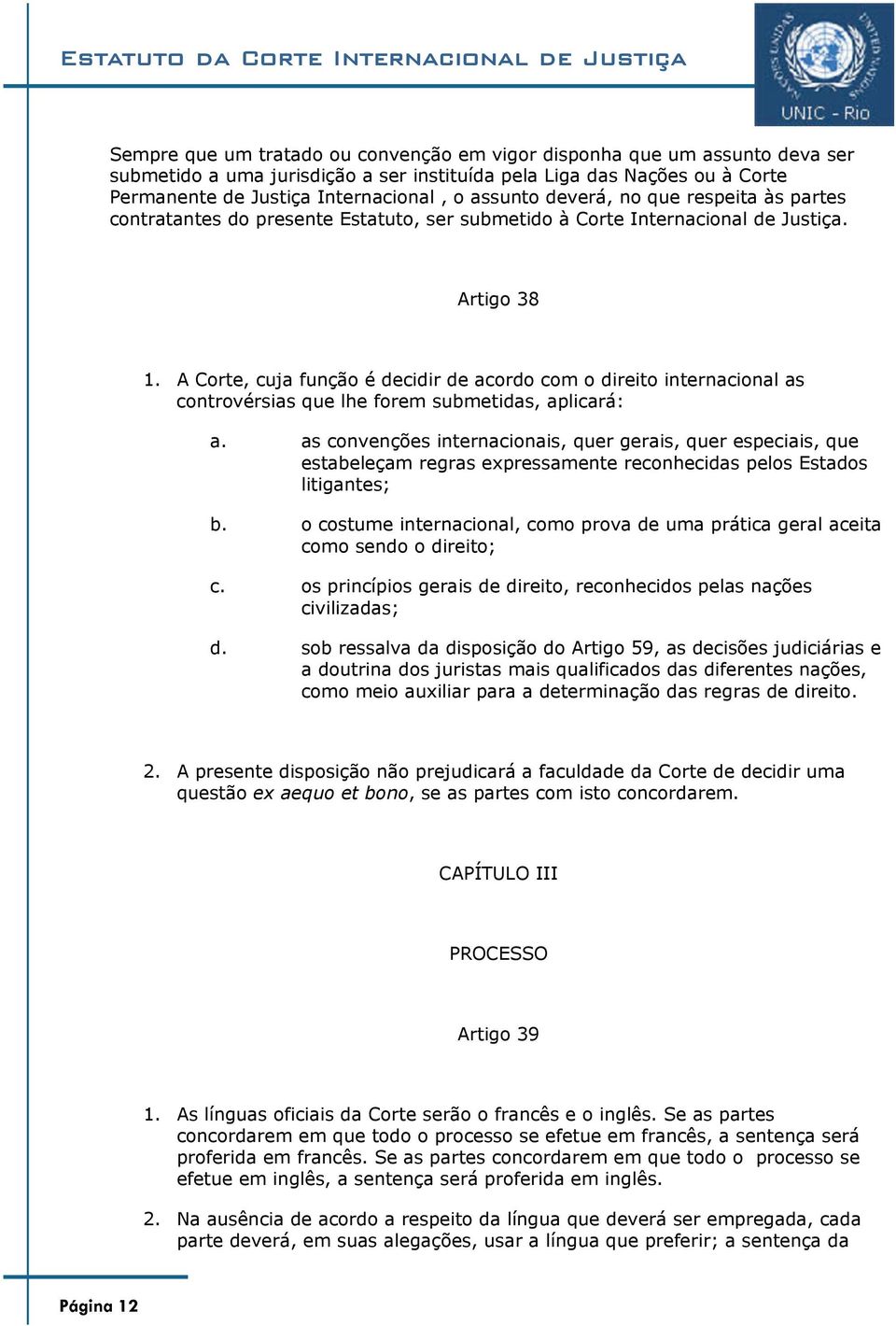 A Corte, cuja função é decidir de acordo com o direito internacional as controvérsias que lhe forem submetidas, aplicará: a.