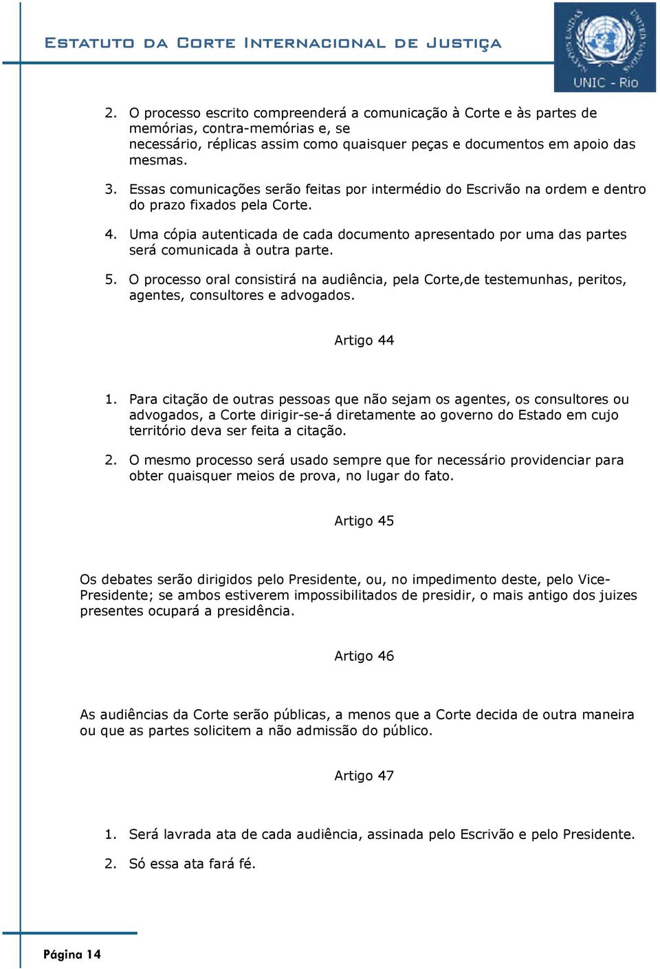 Uma cópia autenticada de cada documento apresentado por uma das partes será comunicada à outra parte. 5.