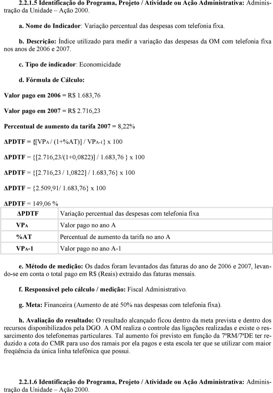 683,76 Valor pago em 2007 = R$ 2.716,23 Percentual de aumento da tarifa 2007 = 8,22% ΔPDTF = {[VPA / (1+%AT)] / VPA-1} x 100 ΔPDTF = {[2.716,23/(1+0,0822)] / 1.683,76 } x 100 ΔPDTF = {[2.