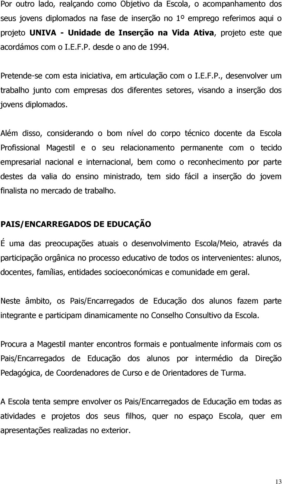 Além disso, considerando o bom nível do corpo técnico docente da Escola Profissional Magestil e o seu relacionamento permanente com o tecido empresarial nacional e internacional, bem como o