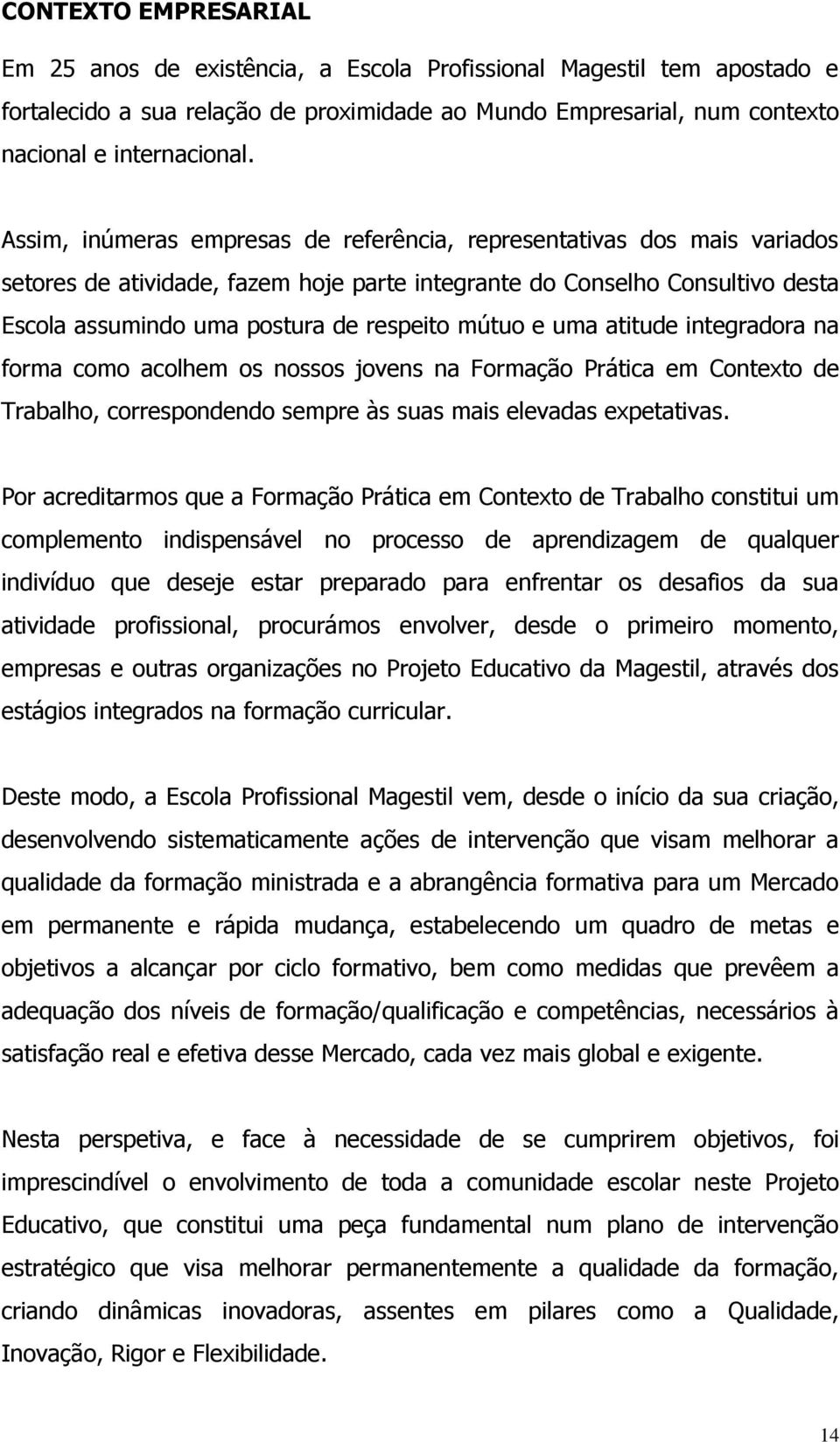 e uma atitude integradora na forma como acolhem os nossos jovens na Formação Prática em Contexto de Trabalho, correspondendo sempre às suas mais elevadas expetativas.