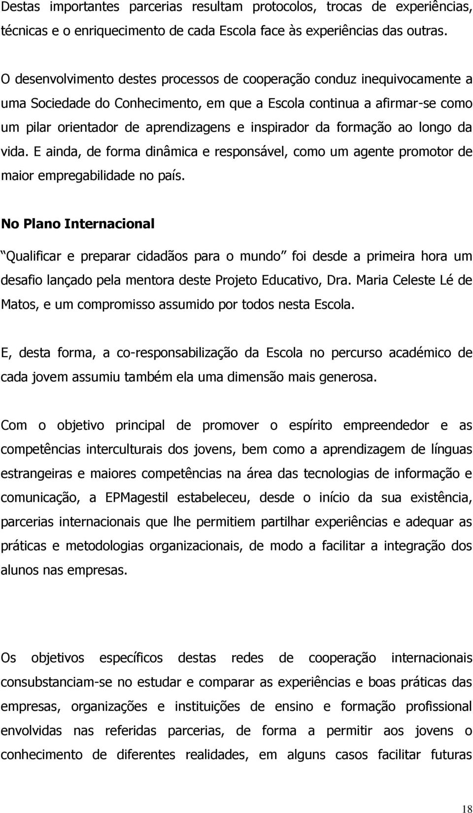 da formação ao longo da vida. E ainda, de forma dinâmica e responsável, como um agente promotor de maior empregabilidade no país.