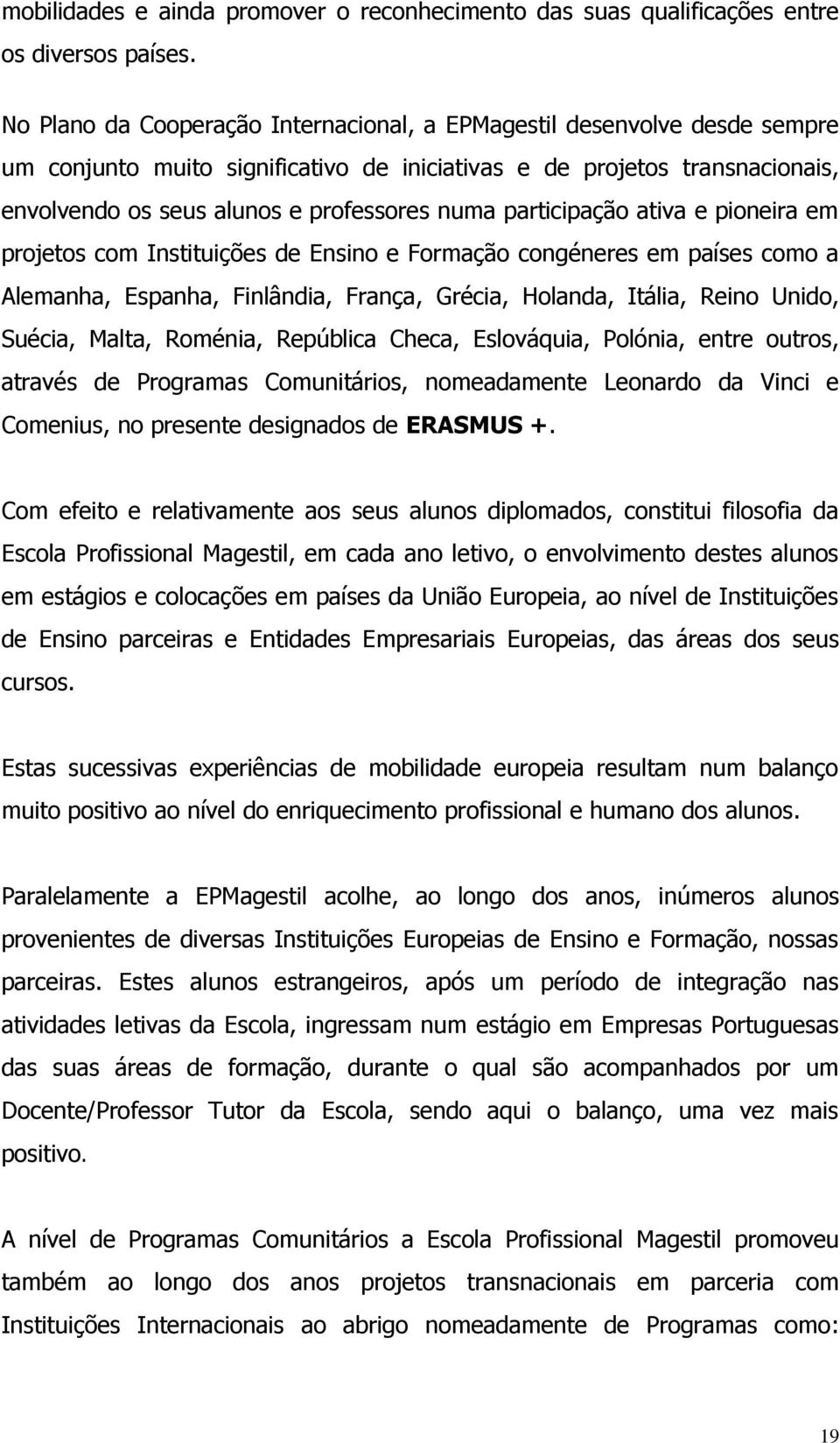 participação ativa e pioneira em projetos com Instituições de Ensino e Formação congéneres em países como a Alemanha, Espanha, Finlândia, França, Grécia, Holanda, Itália, Reino Unido, Suécia, Malta,