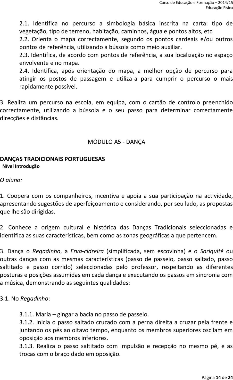 Identifica, após orientação do mapa, a melhor opção de percurso para atingir os postos de passagem e utiliza-a para cumprir o percurso o mais rapidamente possível. 3.