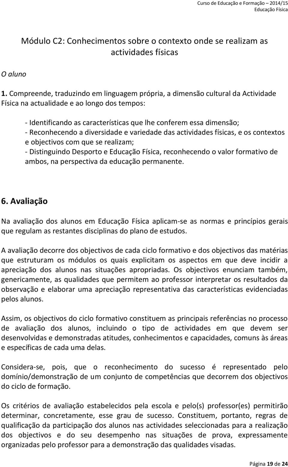 Reconhecendo a diversidade e variedade das actividades físicas, e os contextos e objectivos com que se realizam; - Distinguindo Desporto e, reconhecendo o valor formativo de ambos, na perspectiva da