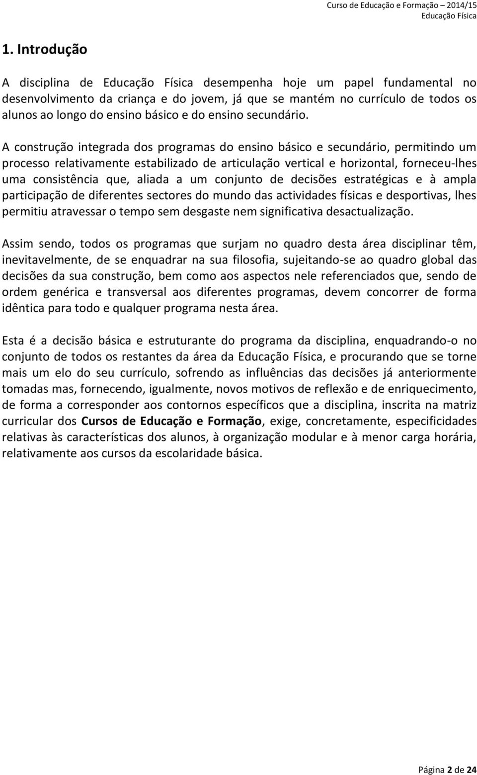 A construção integrada dos programas do ensino básico e secundário, permitindo um processo relativamente estabilizado de articulação vertical e horizontal, forneceu-lhes uma consistência que, aliada