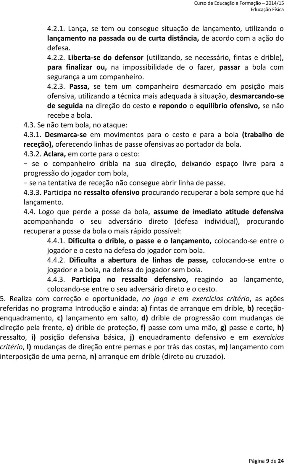 Passa, se tem um companheiro desmarcado em posição mais ofensiva, utilizando a técnica mais adequada à situação, desmarcando-se de seguida na direção do cesto e repondo o equilíbrio ofensivo, se não